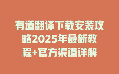 有道翻译下载安装攻略2025年最新教程+官方渠道详解 有道翻译下载安装攻略2025年最新教程+官方渠道详解 二