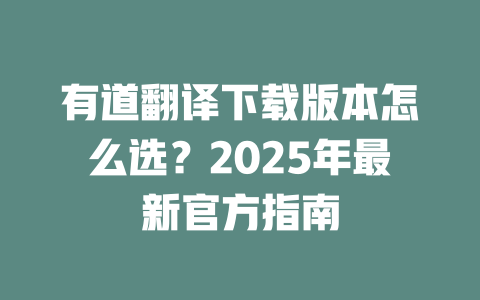 有道翻译下载版本怎么选？2025年最新官方指南 二