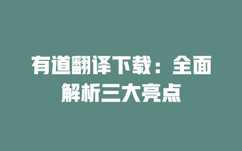 有道翻译下载:全面解析三大亮点 有道翻译下载:全面解析三大亮点 二