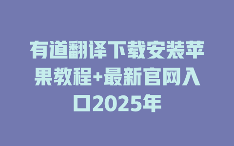 有道翻译下载安装苹果教程+最新官网入口2025年 有道翻译下载安装苹果教程+最新官网入口2025年 二