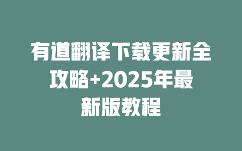 有道翻译下载更新全攻略+2025年最新版教程 有道翻译下载更新全攻略+2025年最新版教程 二