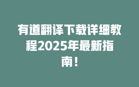 有道翻译下载详细教程2025年最新指南! 有道翻译下载详细教程2025年最新指南! 二