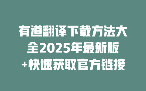 有道翻译下载方法大全2025年最新版+快速获取官方链接 二
