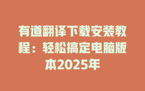有道翻译下载安装教程:轻松搞定电脑版本2025年 有道翻译下载安装教程:轻松搞定电脑版本2025年 二