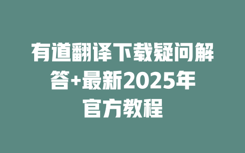 有道翻译下载疑问解答+最新2025年官方教程 有道翻译下载疑问解答+最新2025年官方教程 二