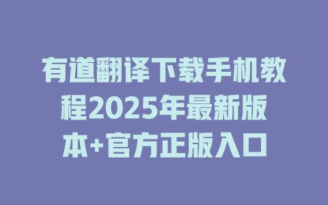 有道翻译下载手机教程2025年最新版本+官方正版入口 有道翻译下载手机教程2025年最新版本+官方正版入口 二