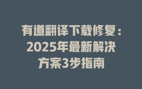 有道翻译下载修复:2025年最新解决方案3步指南 有道翻译下载修复:2025年最新解决方案3步指南 二