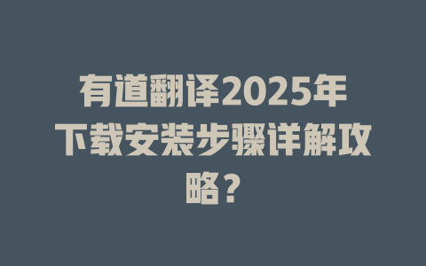有道翻译2025年下载安装步骤详解攻略? 有道翻译2025年下载安装步骤详解攻略? 二