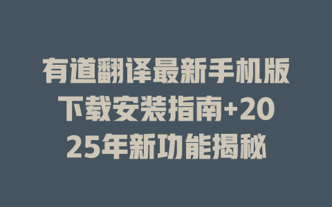 有道翻译最新手机版下载安装指南+2025年新功能揭秘 有道翻译最新手机版下载安装指南+2025年新功能揭秘 二