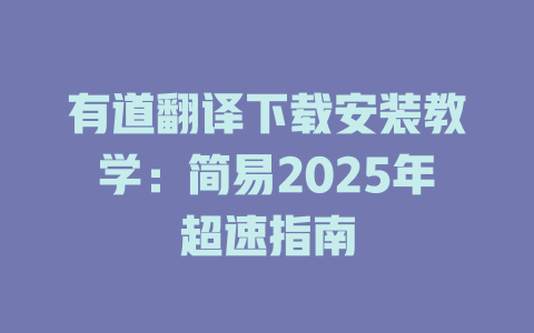 有道翻译下载安装教学：简易2025年超速指南 二