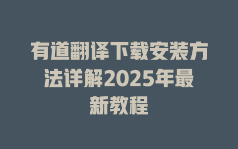 有道翻译下载安装方法详解2025年最新教程 有道翻译下载安装方法详解2025年最新教程 二