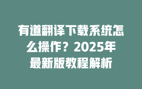 有道翻译下载系统怎么操作?2025年最新版教程解析 有道翻译下载系统怎么操作?2025年最新版教程解析 二