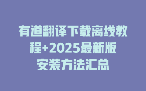 有道翻译下载离线教程+2025最新版安装方法汇总 有道翻译下载离线教程+2025最新版安装方法汇总 二