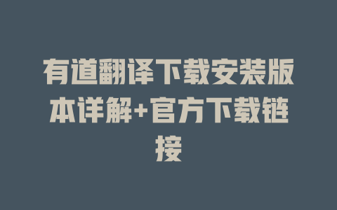 有道翻译下载安装版本详解+官方下载链接 有道翻译下载安装版本详解+官方下载链接 二