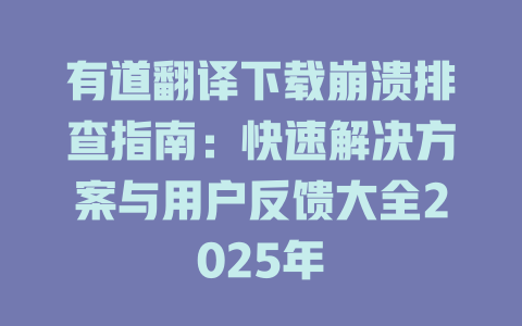 有道翻译下载崩溃排查指南:快速解决方案与用户反馈大全2025年 有道翻译下载崩溃排查指南:快速解决方案与用户反馈大全2025年 二