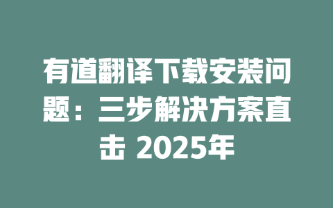 有道翻译下载安装问题:三步解决方案直击 2025年 有道翻译下载安装问题:三步解决方案直击 2025年 二