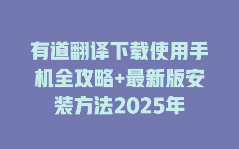 有道翻译下载使用手机全攻略+最新版安装方法2025年 有道翻译下载使用手机全攻略+最新版安装方法2025年 二