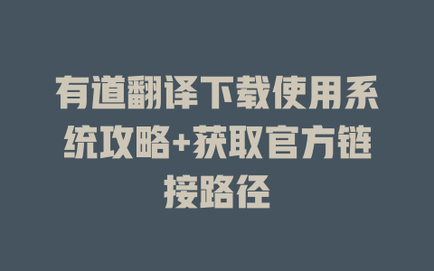 有道翻译下载使用系统攻略+获取官方链接路径 有道翻译下载使用系统攻略+获取官方链接路径 二