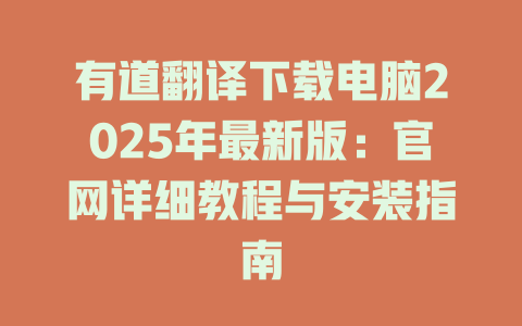 有道翻译下载电脑2025年最新版:官网详细教程与安装指南 有道翻译下载电脑2025年最新版:官网详细教程与安装指南 二