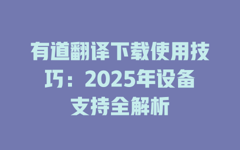 有道翻译下载使用技巧:2025年设备支持全解析 有道翻译下载使用技巧:2025年设备支持全解析 二