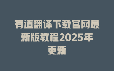 有道翻译下载官网最新版教程2025年更新 二