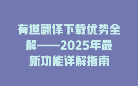 有道翻译下载优势全解——2025年最新功能详解指南 二