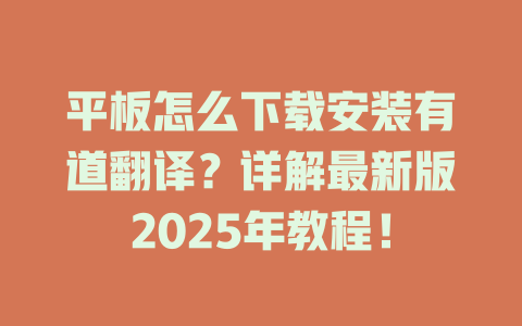 平板怎么下载安装有道翻译?详解最新版2025年教程! 平板怎么下载安装有道翻译?详解最新版2025年教程! 二