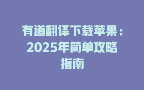 有道翻译下载苹果:2025年简单攻略指南 有道翻译下载苹果:2025年简单攻略指南 二