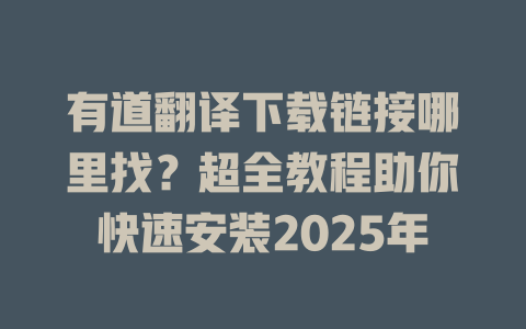 有道翻译下载链接哪里找？超全教程助你快速安装2025年 二