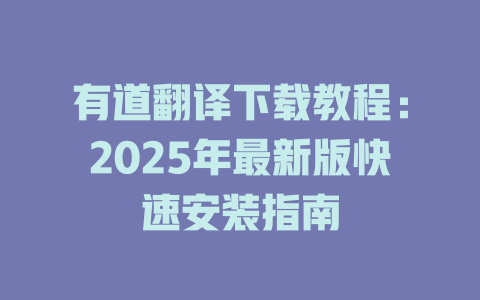 有道翻译下载教程：2025年最新版快速安装指南 二
