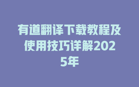 有道翻译下载教程及使用技巧详解2025年 有道翻译下载教程及使用技巧详解2025年 二