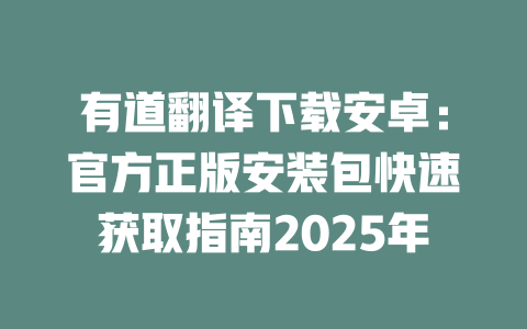 有道翻译下载安卓:官方正版安装包快速获取指南2025年 有道翻译下载安卓:官方正版安装包快速获取指南2025年 二
