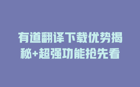 有道翻译下载优势揭秘+超强功能抢先看 有道翻译下载优势揭秘+超强功能抢先看 二