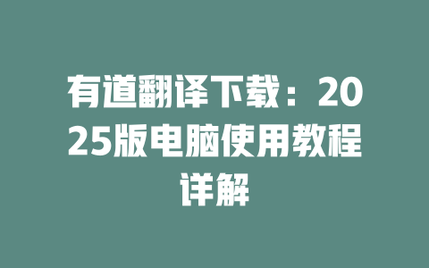 有道翻译下载:2025版电脑使用教程详解 有道翻译下载:2025版电脑使用教程详解 二