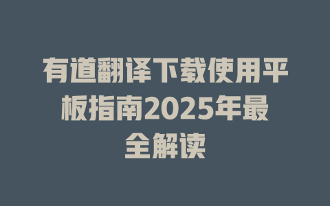 有道翻译下载使用平板指南2025年最全解读 二