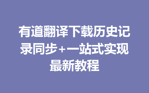 有道翻译下载历史记录同步+一站式实现最新教程 有道翻译下载历史记录同步+一站式实现最新教程 二