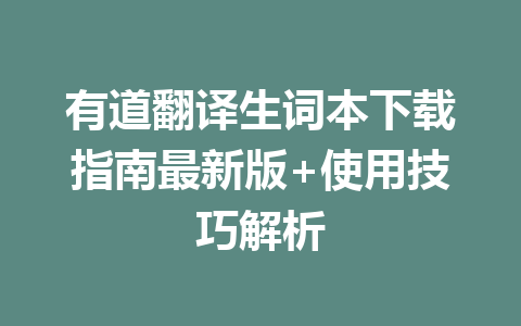 有道翻译生词本下载指南最新版+使用技巧解析 有道翻译生词本下载指南最新版+使用技巧解析 二