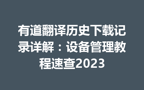 有道翻译历史下载记录详解:设备管理教程速查2023 有道翻译历史下载记录详解:设备管理教程速查2023 二