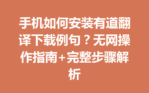 手机如何安装有道翻译下载例句?无网操作指南+完整步骤解析 手机如何安装有道翻译下载例句?无网操作指南+完整步骤解析 二
