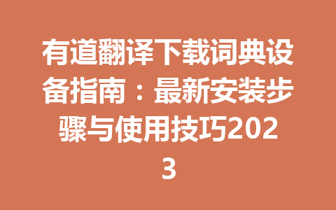 有道翻译下载词典设备指南：最新安装步骤与使用技巧2023 二
