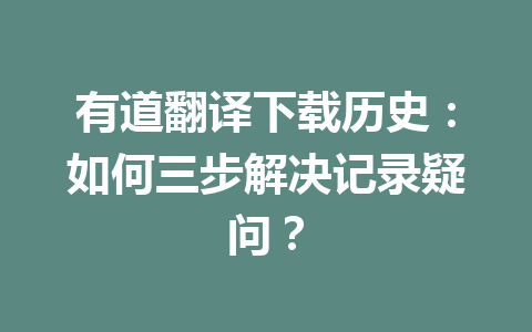 有道翻译下载历史：如何三步解决记录疑问？ 二