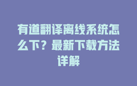 有道翻译离线系统怎么下?最新下载方法详解 有道翻译离线系统怎么下?最新下载方法详解 二