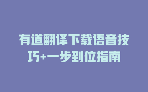 有道翻译下载语音技巧+一步到位指南 二