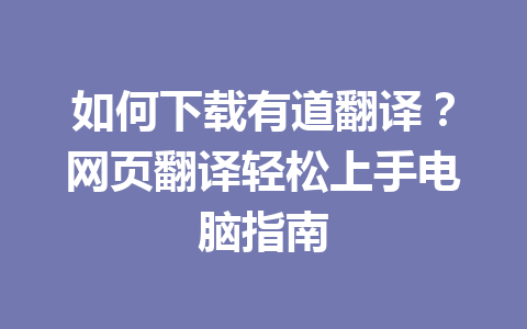 如何下载有道翻译?网页翻译轻松上手电脑指南 如何下载有道翻译?网页翻译轻松上手电脑指南 二