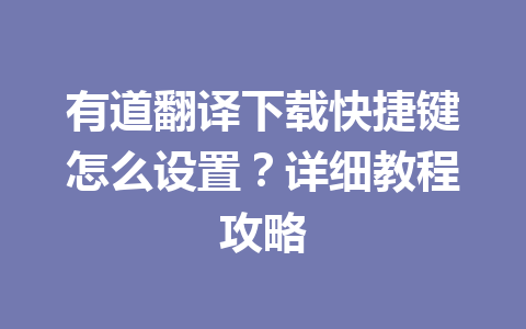 有道翻译下载快捷键怎么设置？详细教程攻略 二