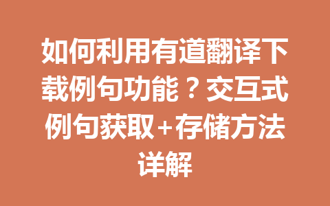 如何利用有道翻译下载例句功能?交互式例句获取+存储方法详解 如何利用有道翻译下载例句功能?交互式例句获取+存储方法详解 二