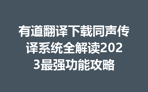 有道翻译下载同声传译系统全解读2023最强功能攻略 有道翻译下载同声传译系统全解读2023最强功能攻略 二