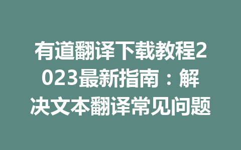有道翻译下载教程2023最新指南：解决文本翻译常见问题 二