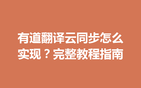 有道翻译云同步怎么实现?完整教程指南 有道翻译云同步怎么实现?完整教程指南 二
