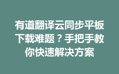 有道翻译云同步平板下载难题?手把手教你快速解决方案 有道翻译云同步平板下载难题?手把手教你快速解决方案 二